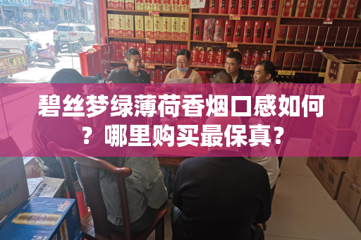 碧丝梦绿薄荷香烟口感如何？哪里购买最保真？